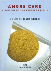 Amore caro. A filo doppio con persone fragili libro di Sereni C. (cur.)