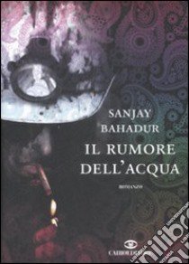 Il Rumore dell'acqua libro di Bahadur Sanjay