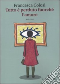 Tutto è perduto fuorché l'amore libro di Colosi Francesca