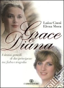 Grace e Diana. I destini gemelli di due principesse tra fiaba e tragedia libro di Ciuni Luisa; Mora Elena