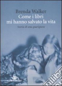 Come i libri mi hanno salvato la vita. Storia di una guarigione libro di Walker Brenda