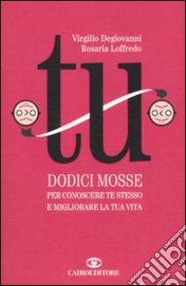 Tu. Dodici mosse per conoscere te stesso e migliorare la tua vita libro di Degiovanni Virgilio; Loffredo Rosaria