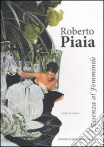 Roberto Piaia. L'essenza al femminile. Ediz. illustrata libro di De Guarda C. (cur.)