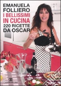 I bellissimi in cucina. 220 ricette da Oscar libro di Folliero Emanuela