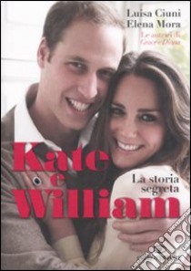 Kate e William. La storia segreta libro di Ciuni Luisa; Mora Elena