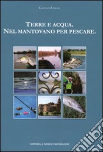 Terra e acqua. Nel mantovano per pescare. Ediz. illustrata libro di Urbani Giovanni