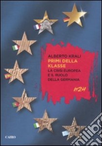 Primi della klasse. La crisi europea e il ruolo della Germania libro di Krali Alberto