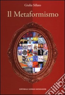 Il metaformismo. Catalogo della mostra (Verona, 18-26 dicembre 2012). Ediz. illustrata libro di Sillato Giulia