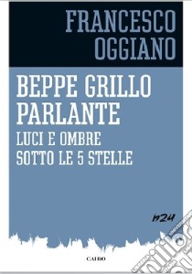 Beppe Grillo parlante. Luci e ombre sotto le 5 stelle libro di Oggiano Francesco