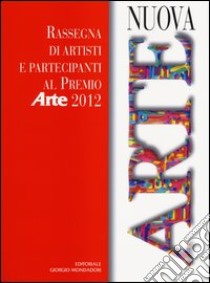 Nuova arte. Rassegna di artisti e partecipanti al Premio «Arte» 2012. Ediz. illustrata libro di Sillato G. (cur.); Bottaro A. (cur.)