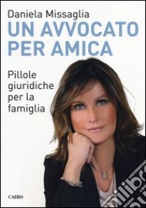 Un avvocato per amica. Pillole giuridiche per la famiglia libro di Missaglia Daniela