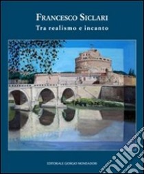 Francesco Siclari. Tra realismo e incanto. Ediz. illustrata libro