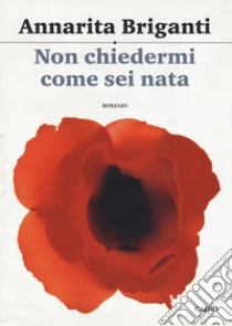 Non chiedermi come sei nata libro di Briganti Annarita