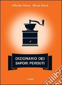 Dizionario dei sapori perduti libro di Mora Alberto; Mora Elena