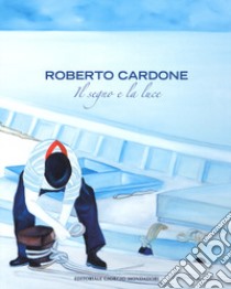 Roberto Cardone. Il segno a la luce. Ediz. a colori libro