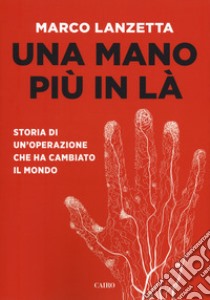 Una mano più in là. Storia di un'operazione che ha cambiato il mondo libro di Lanzetta Marco