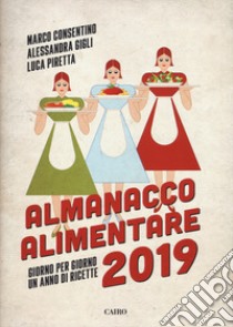 Almanacco alimentare 2019. Giorno per giorno un anno di ricette libro di Consentino Marco; Gigli Alessandra; Piretta Luca