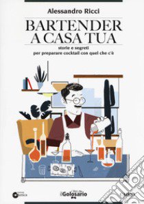 Bartender a casa tua. Storie e segreti per preparare cocktail con quel che c'è libro di Ricci Alessandro