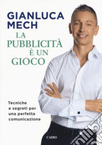 La pubblicità è un gioco. Tecniche e segreti per una perfetta comunicazione libro di Mech Gianluca