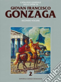 Catalogo generale delle opere di Giovan Francesco Gonzaga. Ediz. a colori. Vol. 2 libro