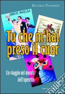 Tu che m'hai preso il cuor. Un viaggio nel mondo dell'operetta libro di Viagrande Riccardo