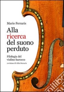 Alla ricerca del suono perduto. Filologia del violino barocco libro di Ferraris Mario; Ferraris A. (cur.)