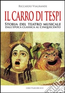 Il carro di Tespi. Storia del teatro musicale dall'epoca classica al Cinquecento libro di Viagrande Riccardo