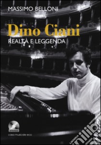 Dino Ciani. Realtà e leggenda. Con CD Audio libro di Belloni Massimo; Luisetti M. G. (cur.)