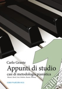 Appunti di studio. Casi di metodologia pianistica. Vol. 1: Mozart, Ravel, Liszt, Brahms, Busoni, Debussy libro di Grante Carlo