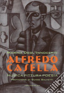 Alfredo Casella. Musica pittura poesia libro di Degl'Innocenti Marina