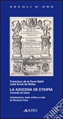 La Azucena de Etiopia. Comedia de fiesta libro di La Torre Francisco de; Arnal de Bolea Sebil J.; Cara G. (cur.)
