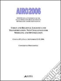 AIRO 2006. 37° Annual Conference of the italian operations research society optimization and decision sciences: urban and regional logistic and trasportation libro