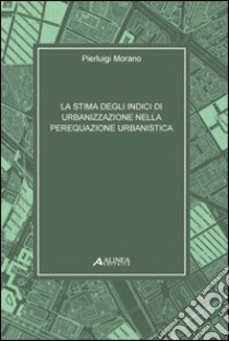 Stima degli indici di urbanizzazione nella perequazione urbanistica libro di Morano Pierluigi