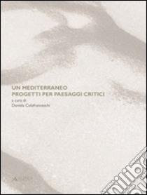 Un Mediterraneo. Progetti per paesaggi critici libro di Colafranceschi D. (cur.)