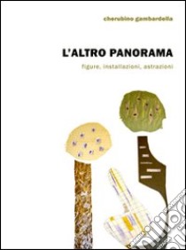 L'altro panorama. Figure, installazioni, astrazioni libro di Gambardella; Cherubino