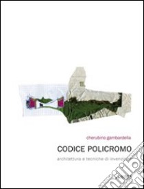 Codice policromo. Architettura e tecniche di invenzione. Ediz. illustrata libro di Gambardella Cherubino