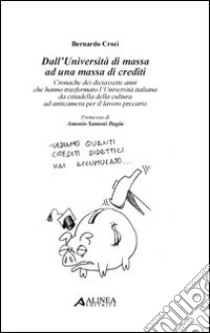 Dall'università di massa ad una massa di crediti. Cronache dei diciassette anni che hanno trasformato l'università italiana da cittadella della cultura ad anticamera libro di Croci Bernardo