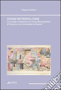 Visioni metropolitane. Uno studio comparato tra l'area metropolitana edi Palermo e la comunidad de Madrid libro di Schilleci Filippo