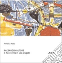 Paesaggi d'autore. Il Novecento in 120 progetti libro di Metta Annalisa