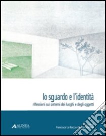 Lo sguardo e l'identità. Riflessioni sui sistemi dei luoghi e degli oggetti libro di La Rocca F. (cur.); Valente R. (cur.)