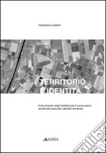 Territorio e identità. Il documento degli obiettivi per il nuovo piano strutturale associato dell'alto ferrarese libro di Alberti Francesco