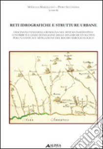 Reti idrografiche e strutture urbane. I bacini fluviali della Romagna nel sistema insediativo: contributi e linee di indagine delle dinamiche evolutive... libro di Marziliano M. G. (cur.); Secondini P. (cur.)