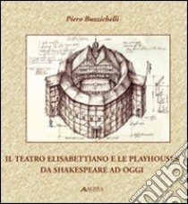 Il teatro elisabettiano e le playhouses da Shakespeare ad oggi libro di Buzzichelli Piero