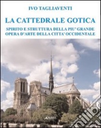 La cattedrale gotica. Spirito e struttura della più grande opera d'arte della città occidentale libro di Tagliaventi Ivo