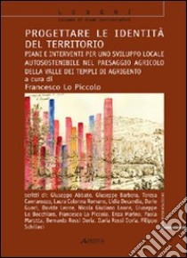 Progettare le identità del territorio. Piani e interventi per uno sviluppo locale autosostenibile nel paesaggio agricolo della Valle dei Templi di Agrigento libro di Lo Piccolo F. (cur.)