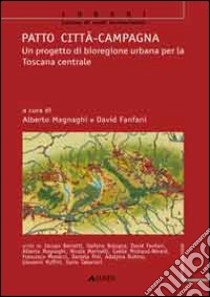 Patto città-campagna. Un progetto di bioregione urbana per la Toscana libro di Magnaghi Alberto; Fanfani David