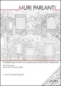 Muri parlanti. Prospettive per l'analisi e la conservazione dell'edilizia tradizionale. Atti del Convegno (Pescara, 26-27 settembre 2008) libro di Varagnoli C. (cur.)