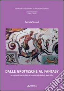 Dalle grottesche al fantasy. Le grottesche nel corridoio di Levante della galleria degli Uffizi. Ediz. illustrata. Con CD-ROM libro di Vezzosi Patrizia; Fondazione Conservatorio SS.ma Annunziata (cur.)