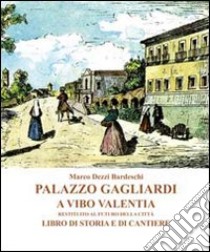 Palazzo Gagliardi a Vibo Valentia. Restituito al futuro della città. Libro di storia e di cantiere libro di Dezzi Bardeschi Marco