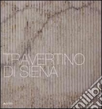 Travertino di Siena. Ediz. italiana e inglese libro di Acocella A. (cur.); Turrini D. (cur.)